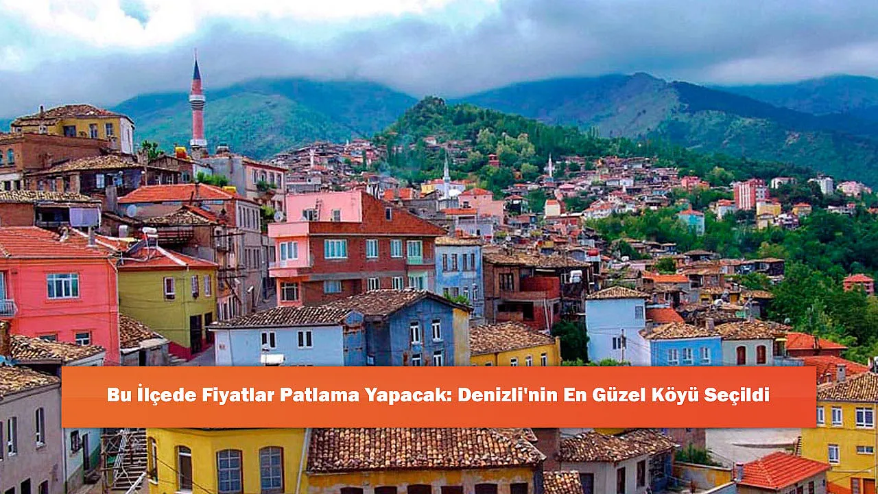 Bu İlçede Fiyatlar Patlama Yapacak: Denizli'nin En Güzel Köyü Seçildi