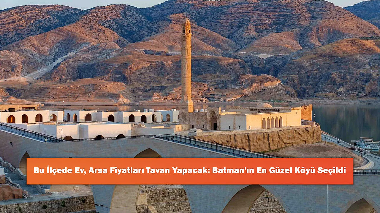 Bu İlçede Ev, Arsa Fiyatları Tavan Yapacak: Batman'ın En Güzel Köyü Seçildi