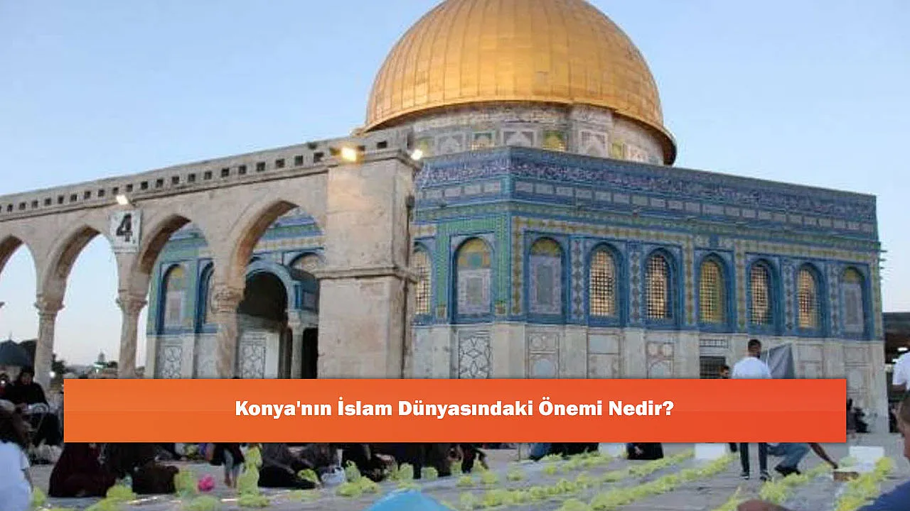 Konya'nın İslam Dünyasındaki Önemi Nedir?
