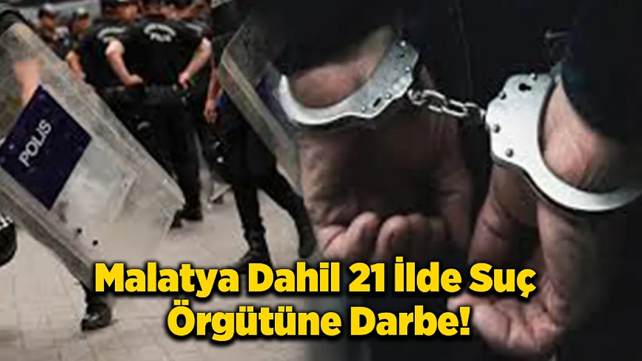 Malatya Dahil 21 İlde Nefes Kesen Operasyon!