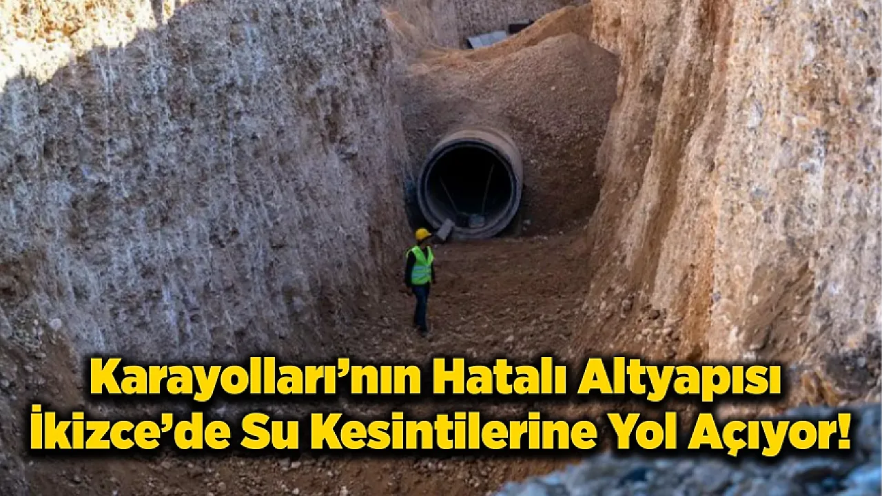Karayolları'nın Hatalı Altyapısı İkizce'de Su Kesintilerine Yol Açıyor