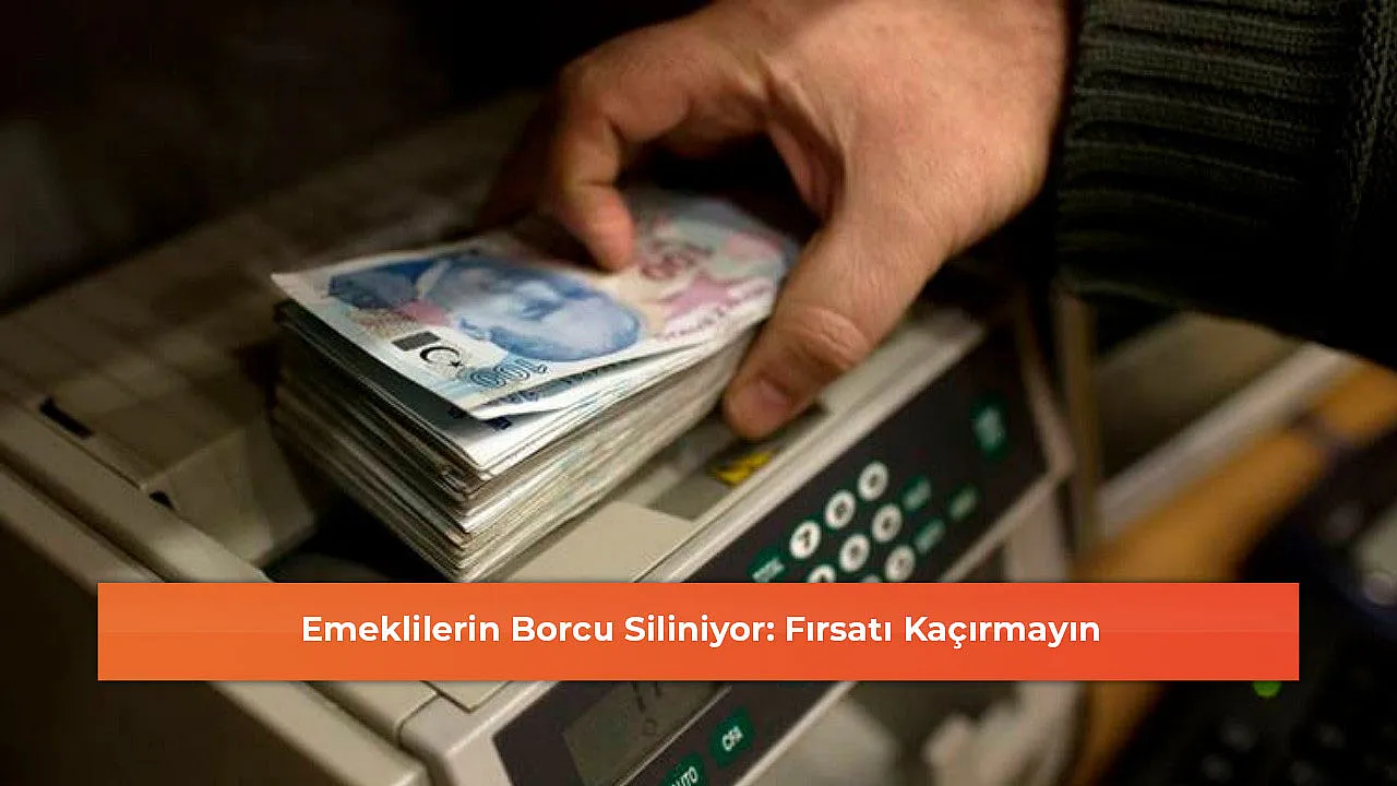 Emeklilerin Borcu Siliniyor: Fırsatı Kaçırmayın