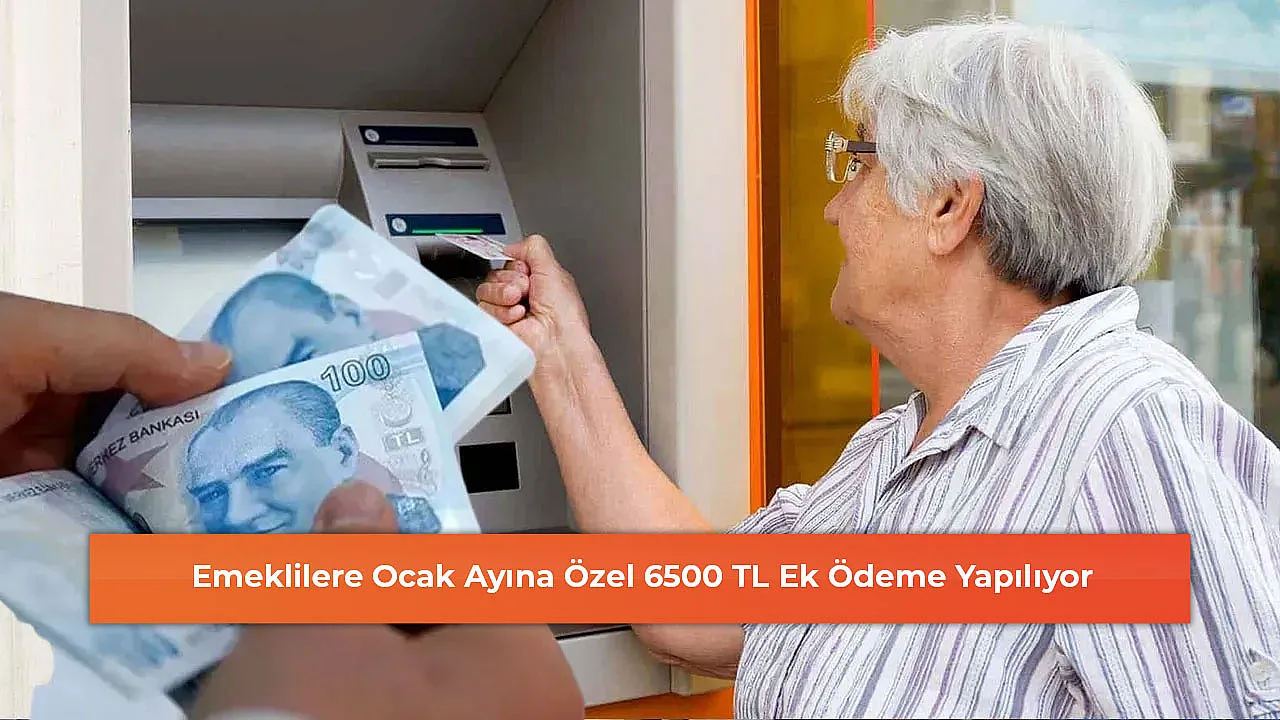 Emeklilere Ocak Ayına Özel 6500 TL Ek Ödeme Yapılıyor