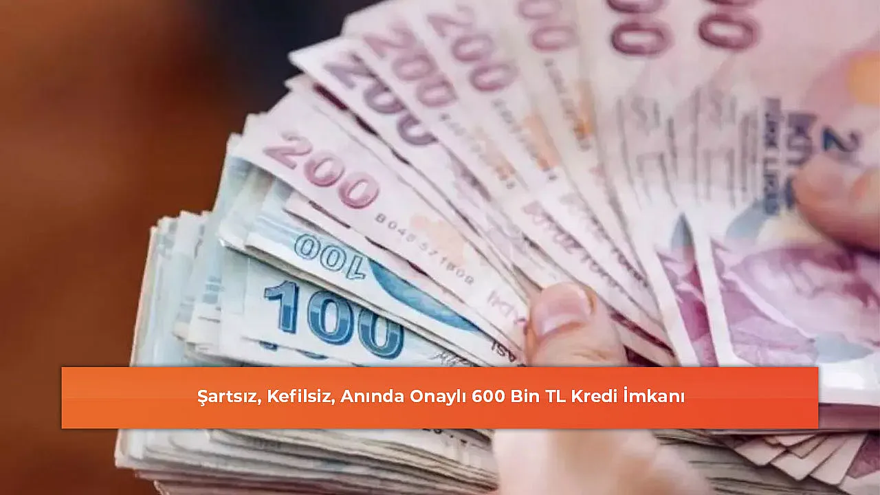 Şartsız, Kefilsiz, Anında Onaylı 600 Bin TL Kredi İmkanı