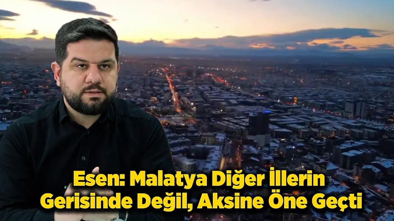 Esen: Malatya Geri Kalmadı, Öne Geçti