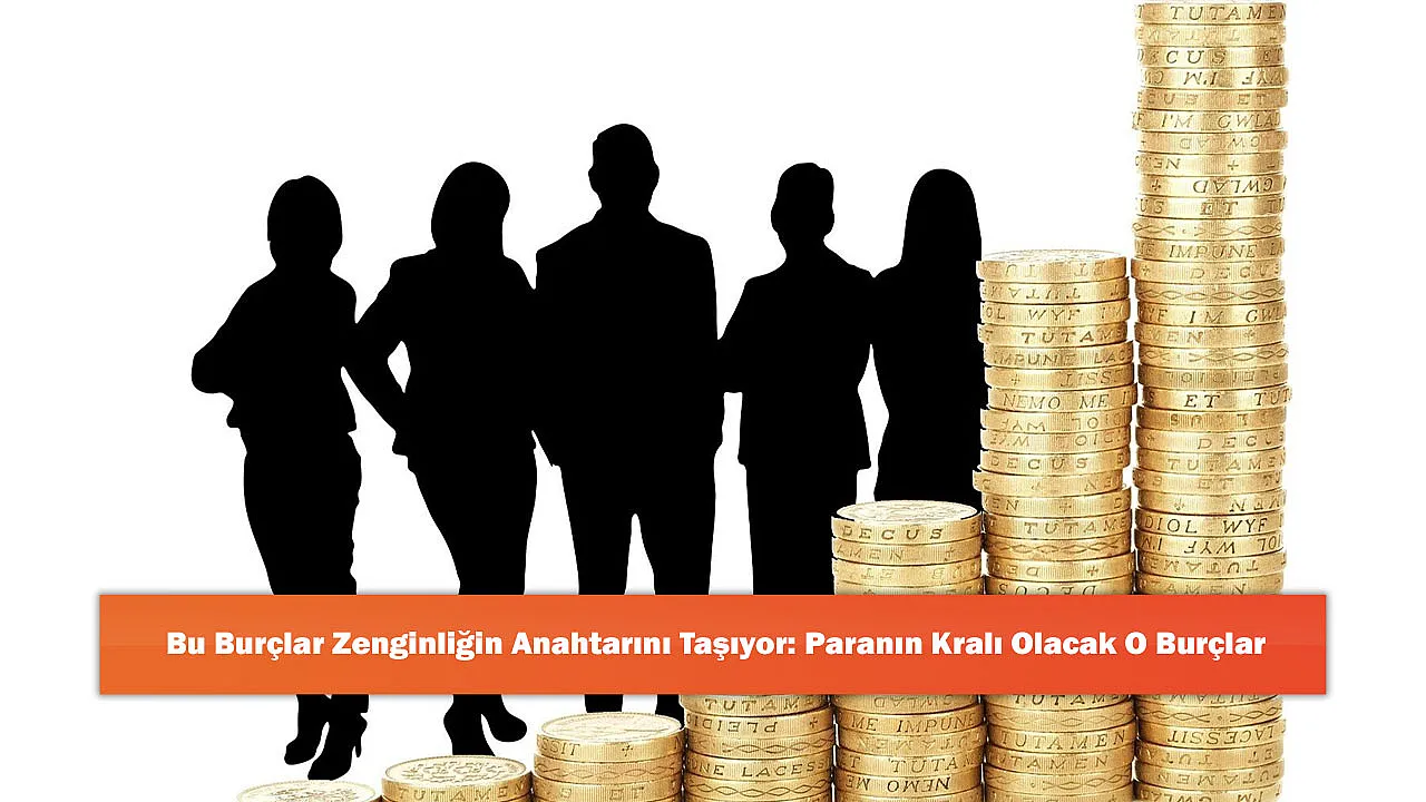 Bu Burçlar Zenginliğin Anahtarını Taşıyor: Paranın Kralı Olacak O Burçlar