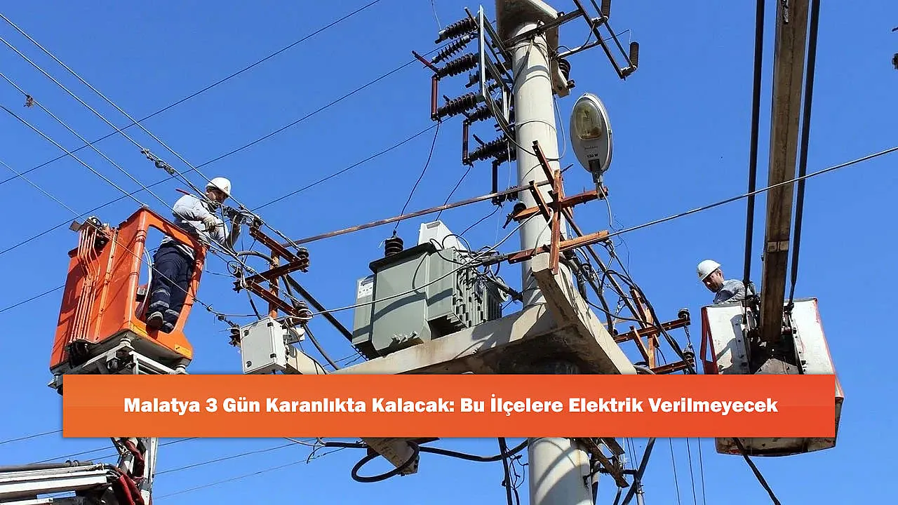 Malatya 3 Gün Karanlıkta Kalacak: Bu İlçelere Elektrik Verilmeyecek
