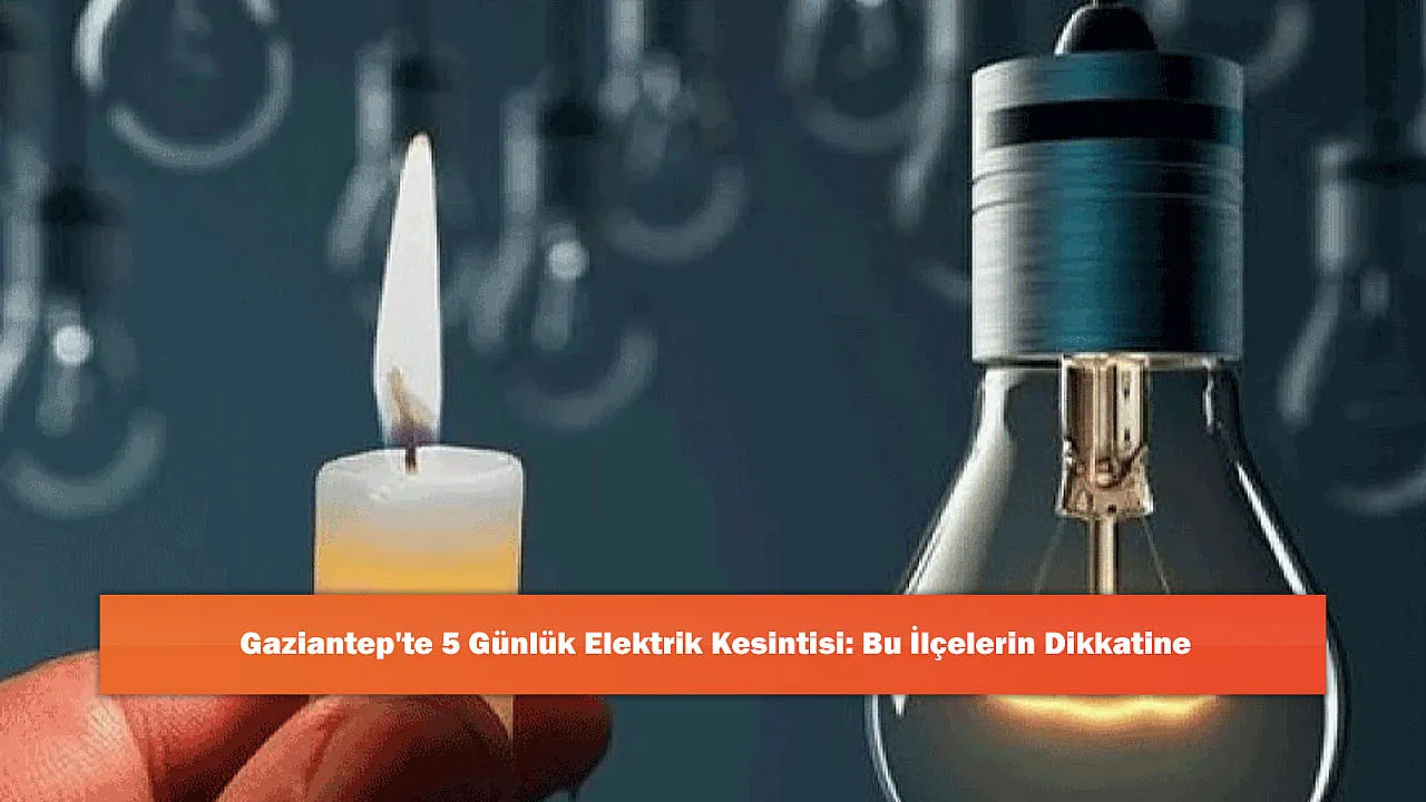 Gaziantep'te 5 Günlük Elektrik Kesintisi: Bu İlçelerin Dikkatine