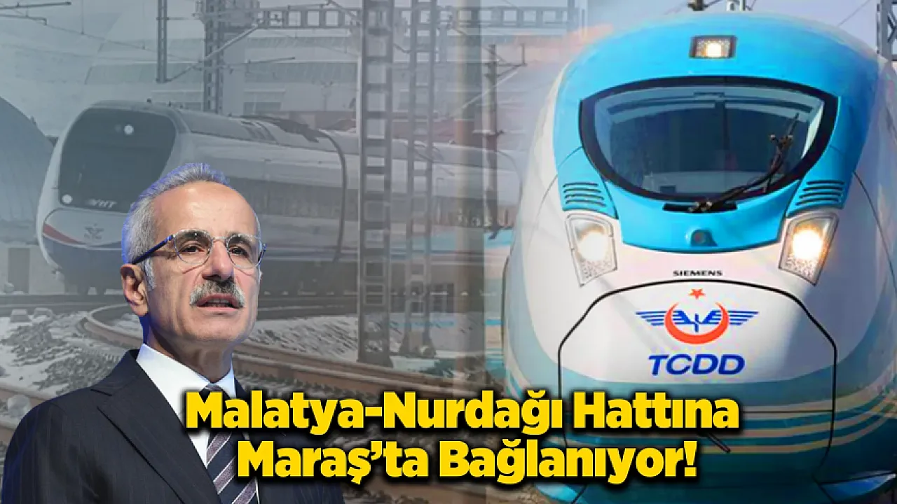 Kahramanmaraş, Malatya-Nurdağı Hattına Entegre Oluyor!