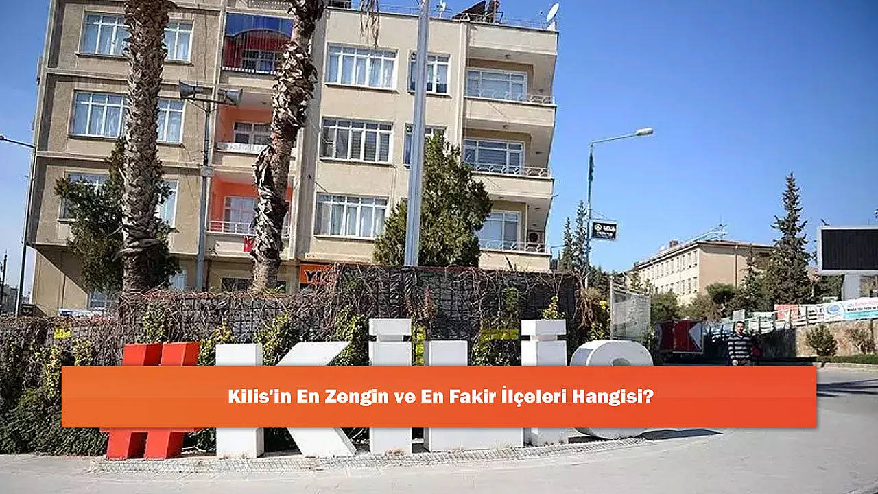 Kilis'in En Zengin ve En Fakir İlçeleri Hangisi?