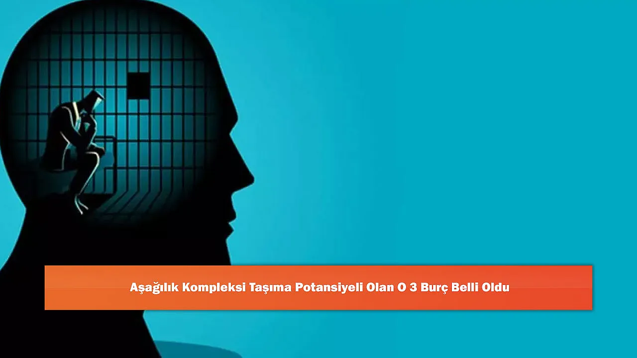 Aşağılık Kompleksi Taşıma Potansiyeli Olan O 3 Burç Belli Oldu