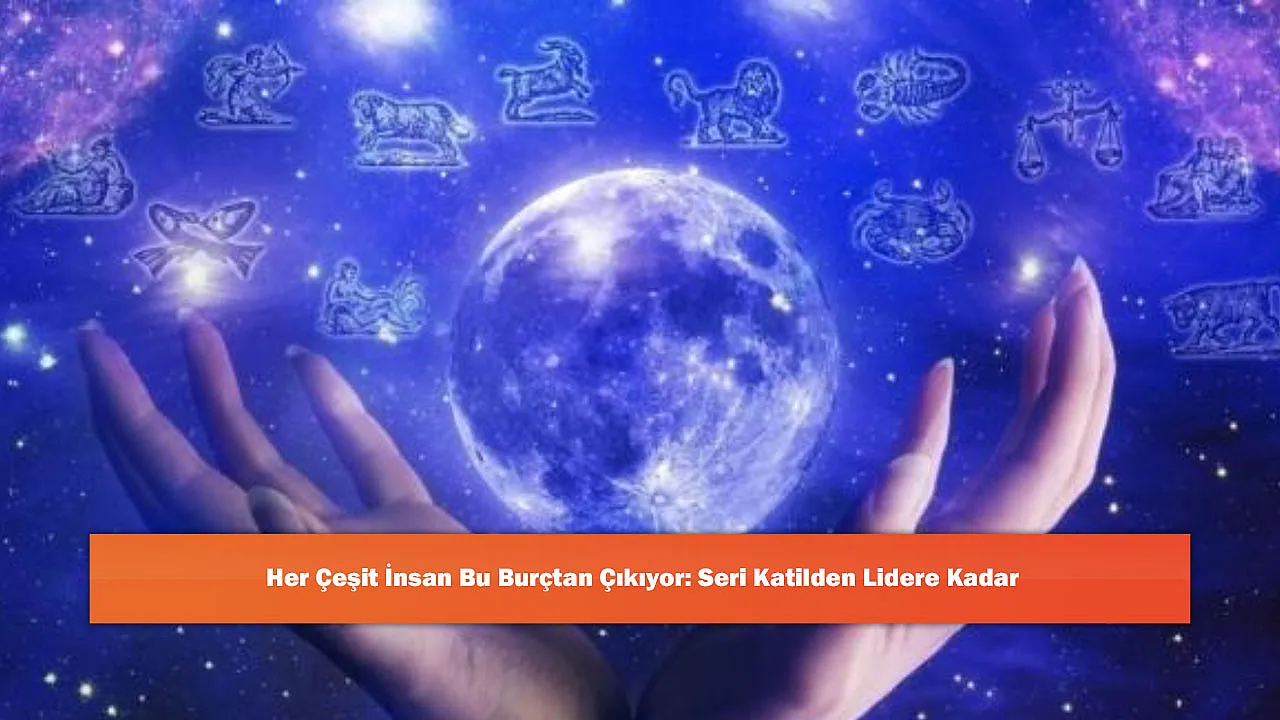 Her Çeşit İnsan Bu Burçtan Çıkıyor: Seri Katilden Lidere Kadar