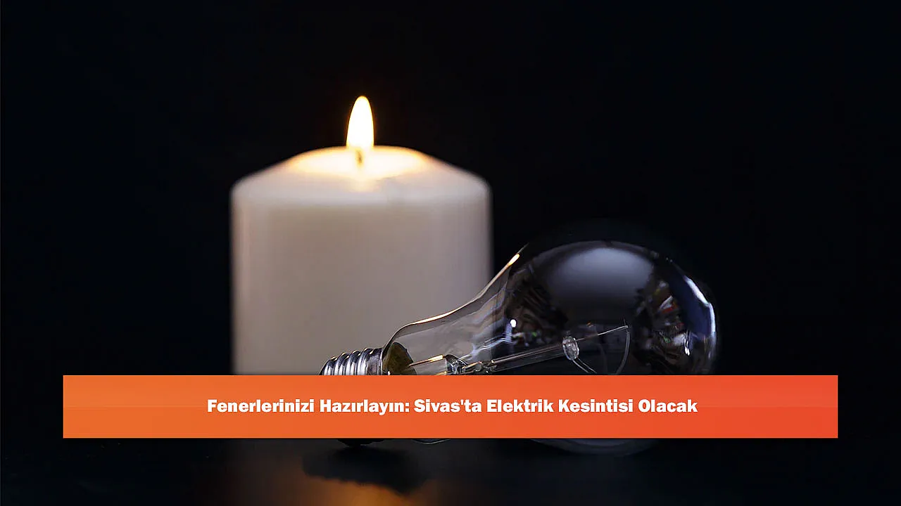 Fenerlerinizi Hazırlayın: Sivas'ta Elektrik Kesintisi Olacak