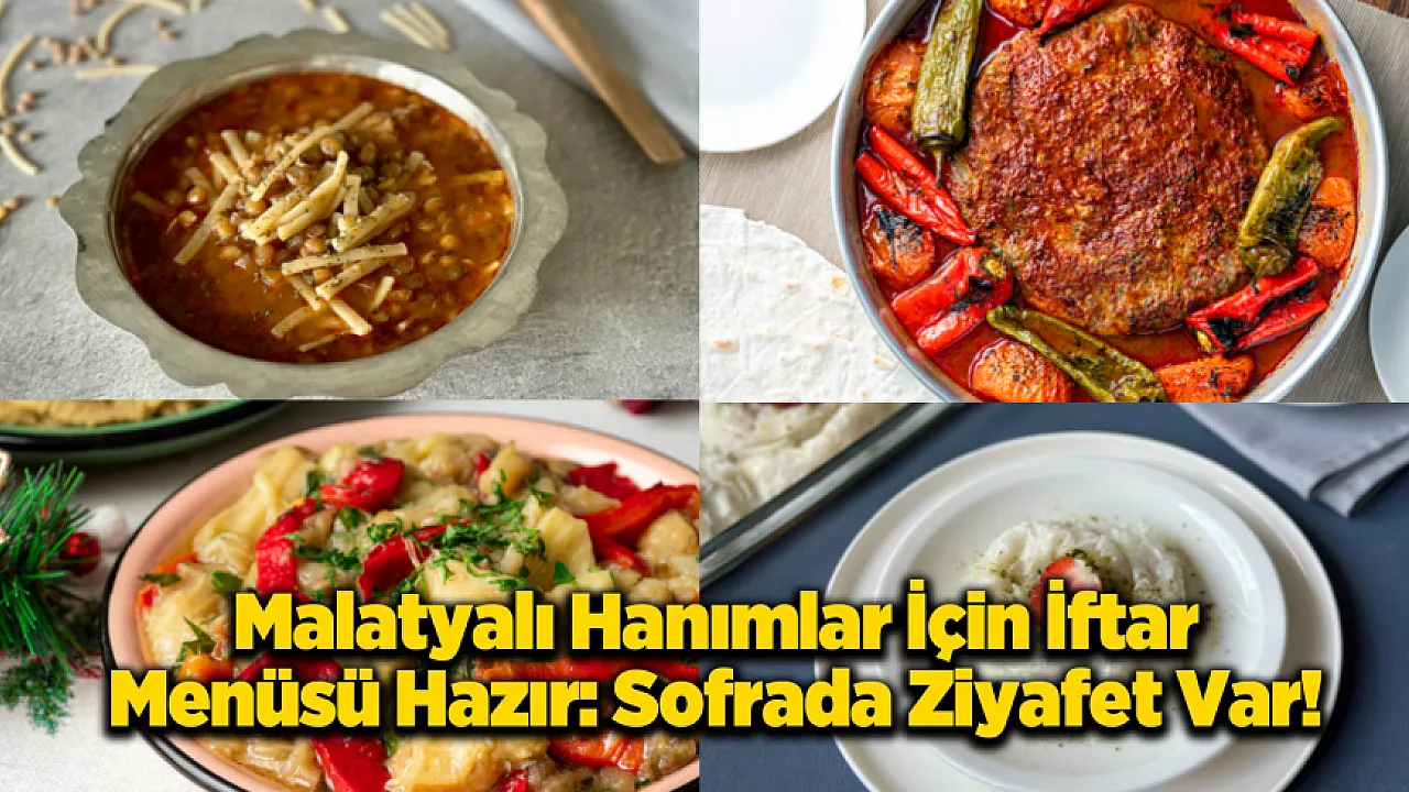 Malatya'lı Hanımların İftar Menüsü Hazır! Menüde Yok Yok: Çorbadan Tatlıya Tam Liste