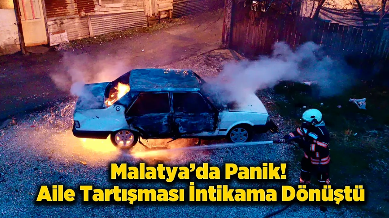 Malatya'da Şaşırtan Yangın! Babasına Kızdı, Aracı Ateşe Verdi!