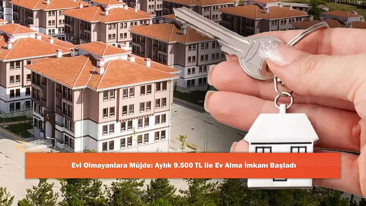 Evi Olmayanlara Müjde: Aylık 9.500 TL ile Ev Alma İmkanı Başladı