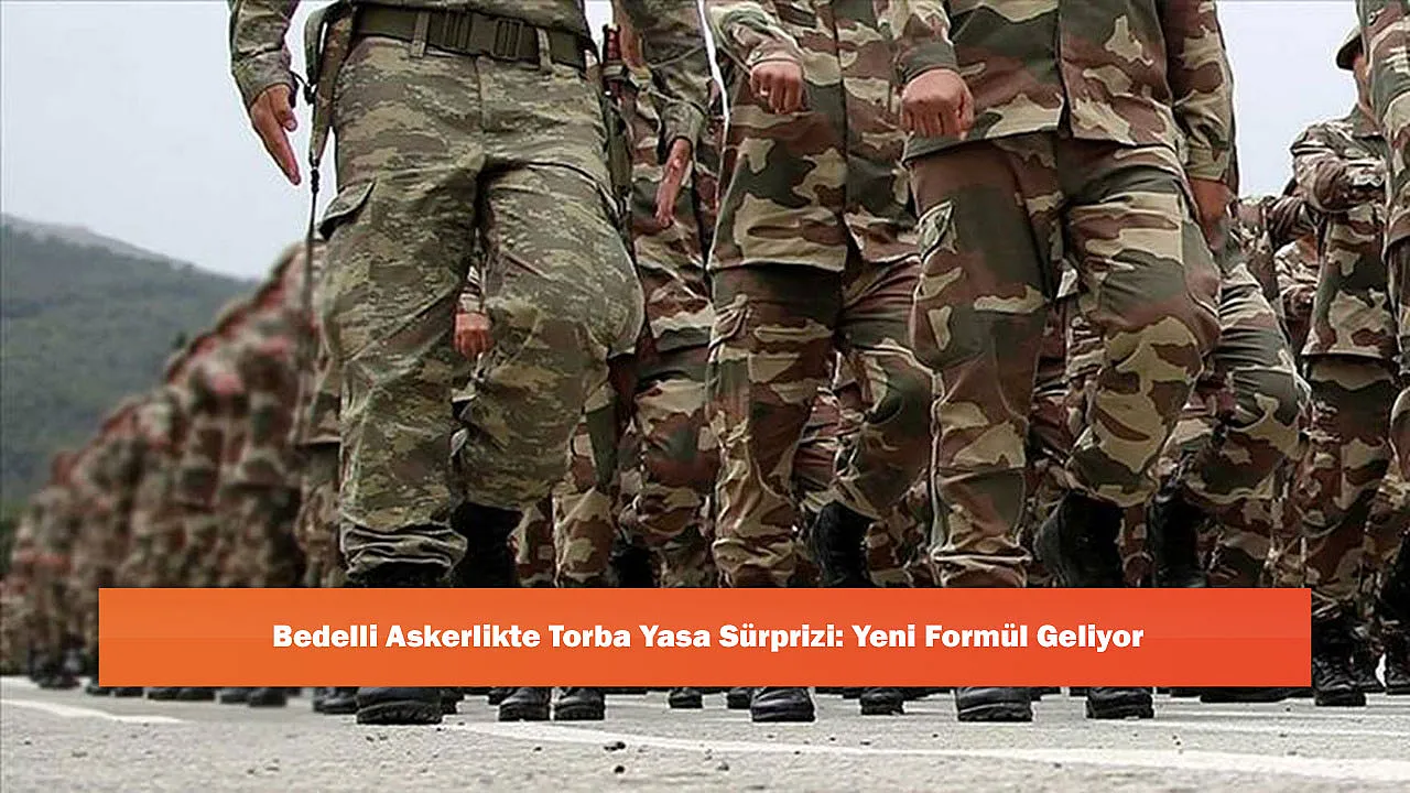 Bedelli Askerlikte Torba Yasa Sürprizi: Yeni Formül Geliyor