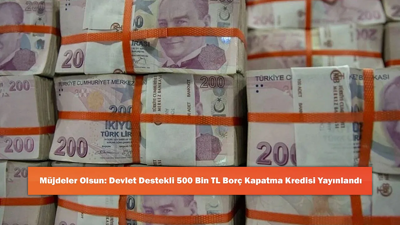 Müjdeler Olsun: Devlet Destekli 500 Bin TL Borç Kapatma Kredisi Yayınlandı
