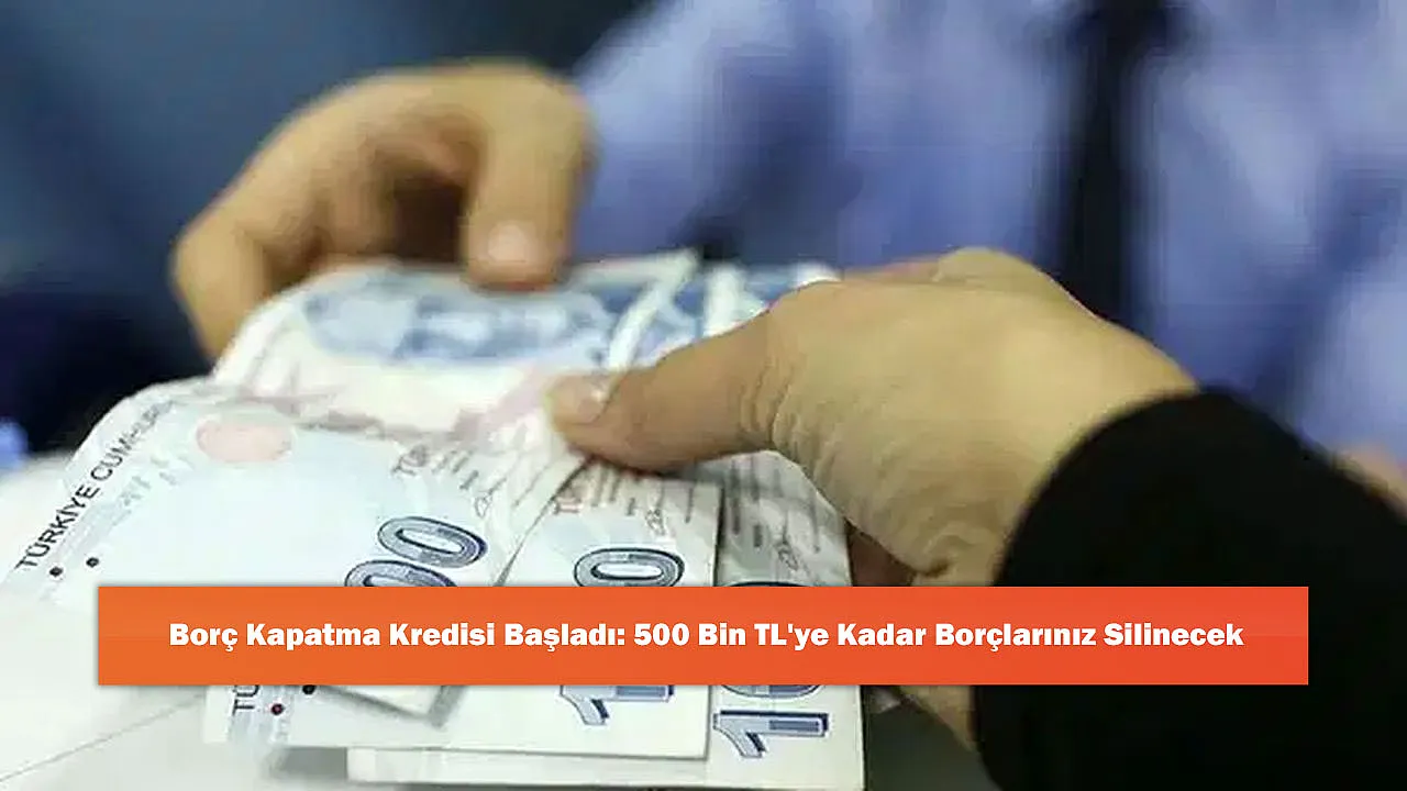 Borç Kapatma Kredisi Başladı: 500 Bin TL'ye Kadar Borçlarınız Silinecek