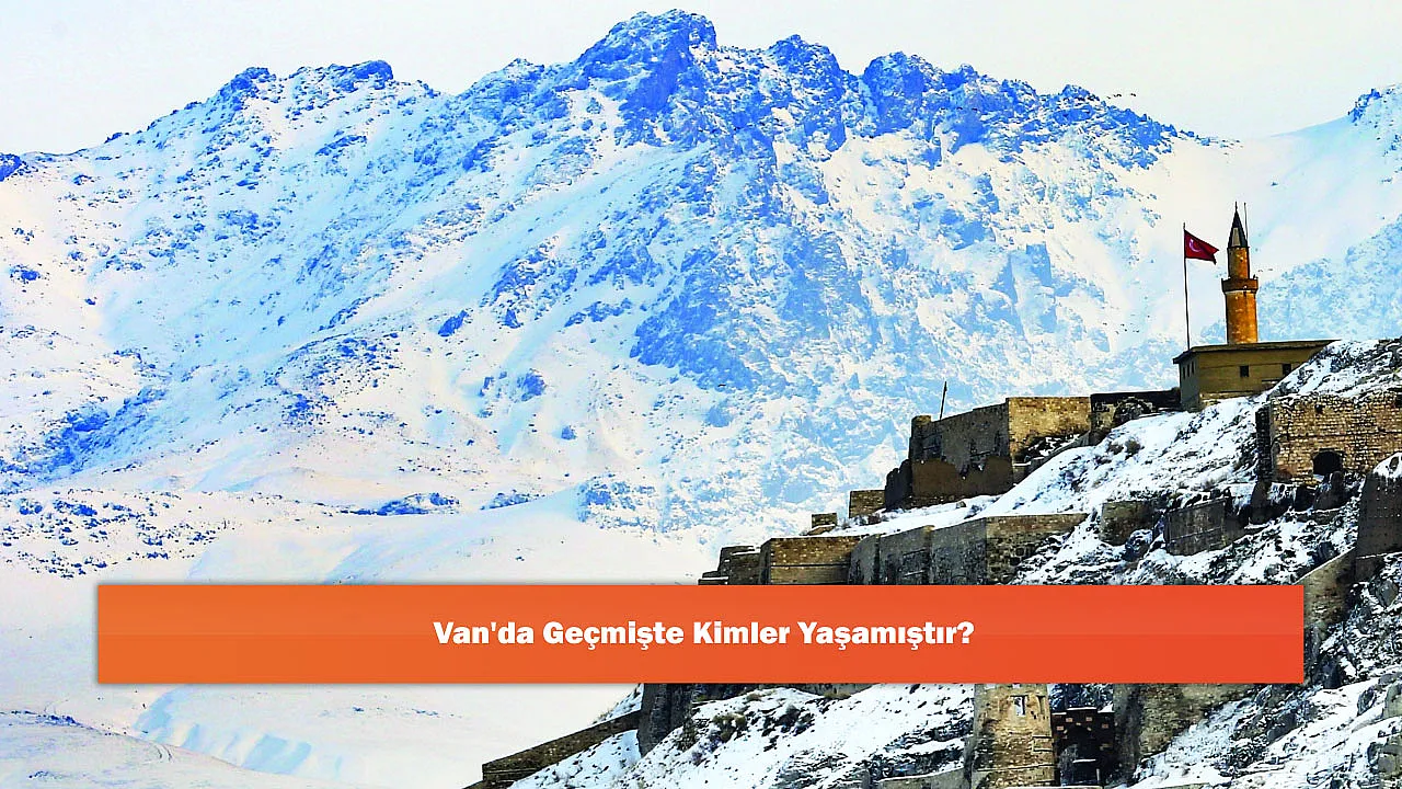 Van'da Geçmişte Kimler Yaşamıştır?