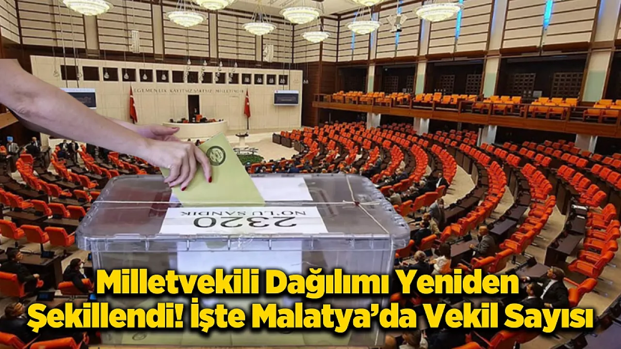 Vekil Sayısı Düştü mü, Arttı mı? İşte Malatya'nın Yeni Seçim Karnesi!
