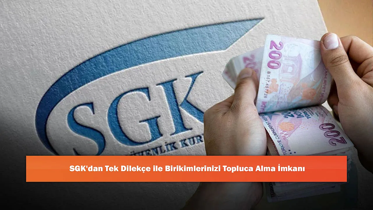 SGK'dan Tek Dilekçe ile Birikimlerinizi Topluca Alma İmkanı