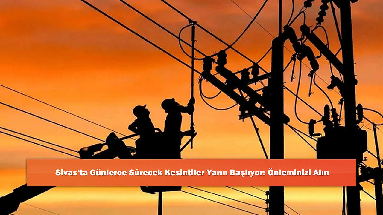 Sivas'ta Günlerce Sürecek Kesintiler Yarın Başlıyor: Önleminizi Alın