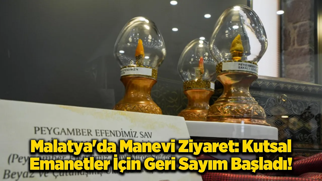Kutsal Emanetler ve Vakıf Eserleri Malatya'da Ziyarete Açılıyor!