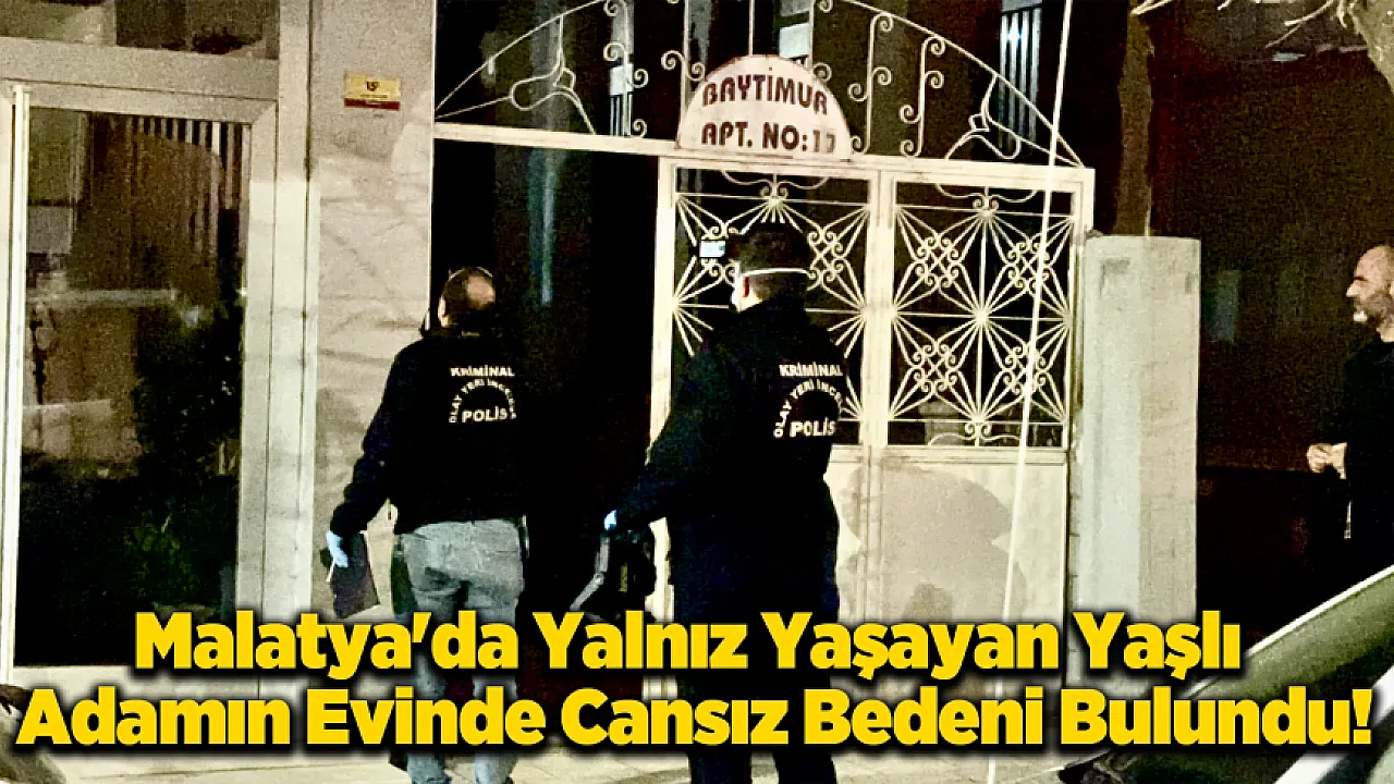 Malatya'da Üzücü Olay: Yalnız Yaşayan Adam Evinde Ölü Bulundu!