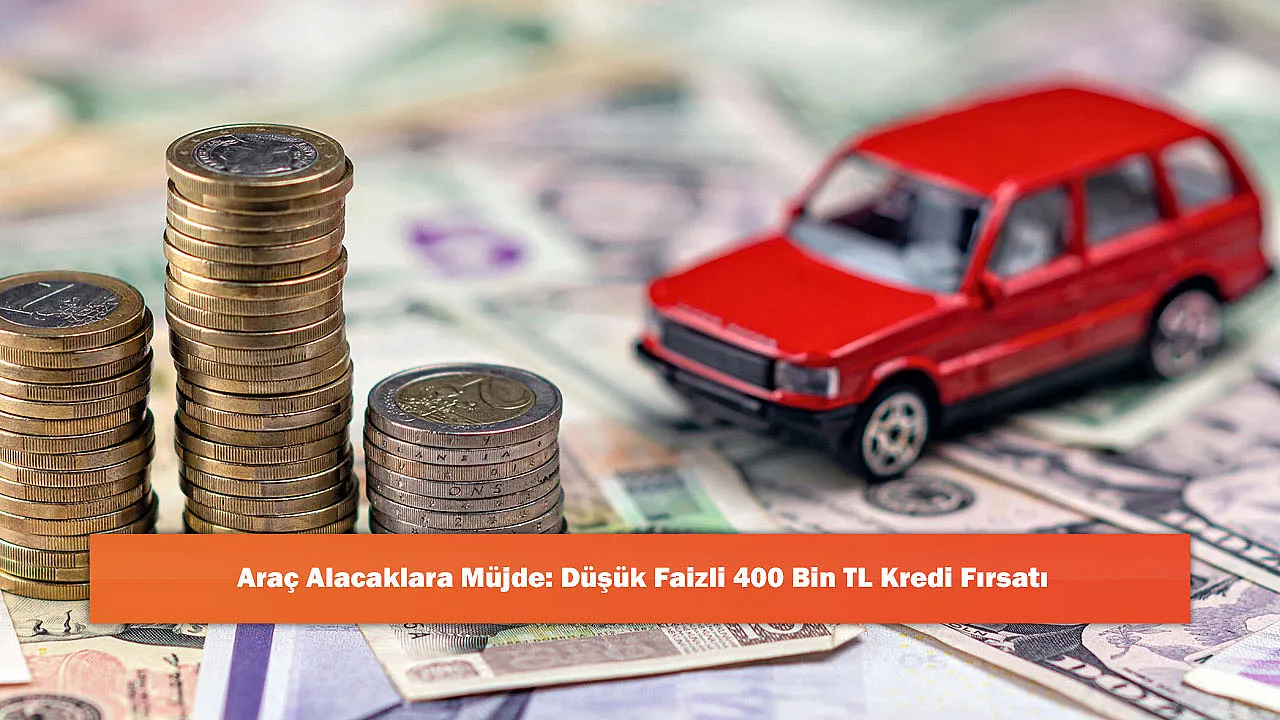 Araç Alacaklara Müjde: Düşük Faizli 400 Bin TL Kredi Fırsatı