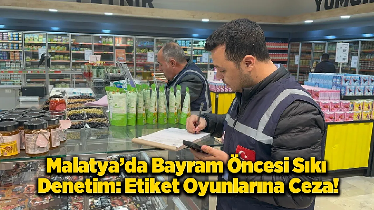 Malatya'da Marketlere Ceza Yağdı: Etiket İhlali Yapanlara Milyonluk Darbe!