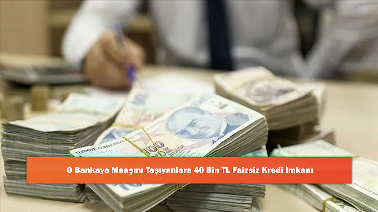 O Bankaya Maaşını Taşıyanlara 40 Bin TL Faizsiz Kredi İmkanı