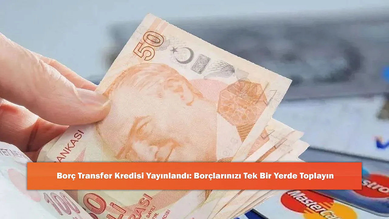 Borç Transfer Kredisi Yayınlandı: Borçlarınızı Tek Bir Yerde Toplayın
