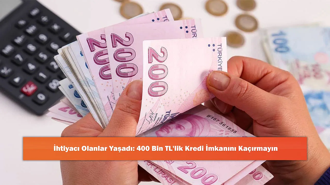 İhtiyacı Olanlar Yaşadı: 400 Bin TL'lik Kredi İmkanını Kaçırmayın