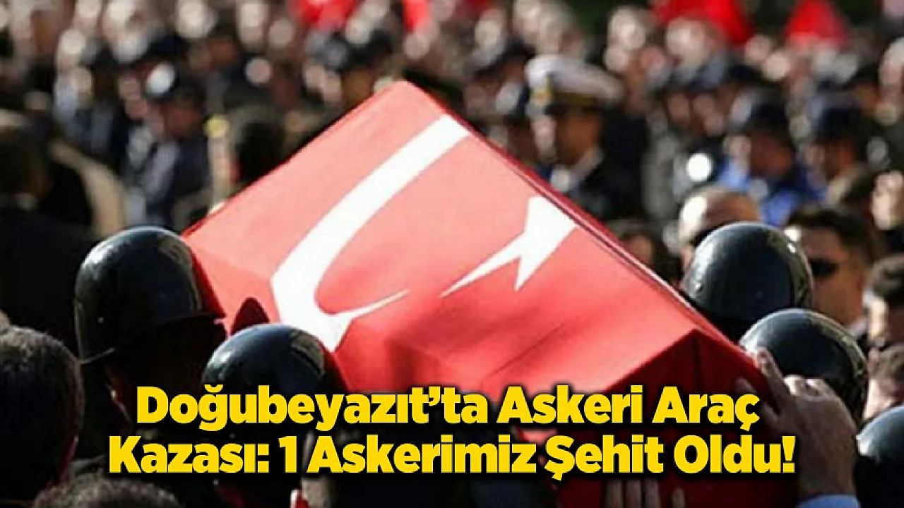 Ağrı'dan Acı Haber: Askeri Araç Kazasında 1 Asker Şehit Oldu!