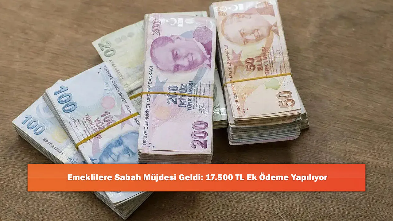 Emeklilere Sabah Müjdesi Geldi: 17.500 TL Ek Ödeme Yapılıyor