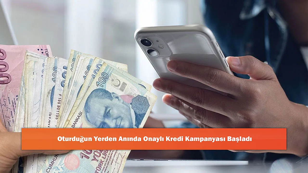 Oturduğun Yerden Anında Onaylı Kredi Kampanyası Başladı