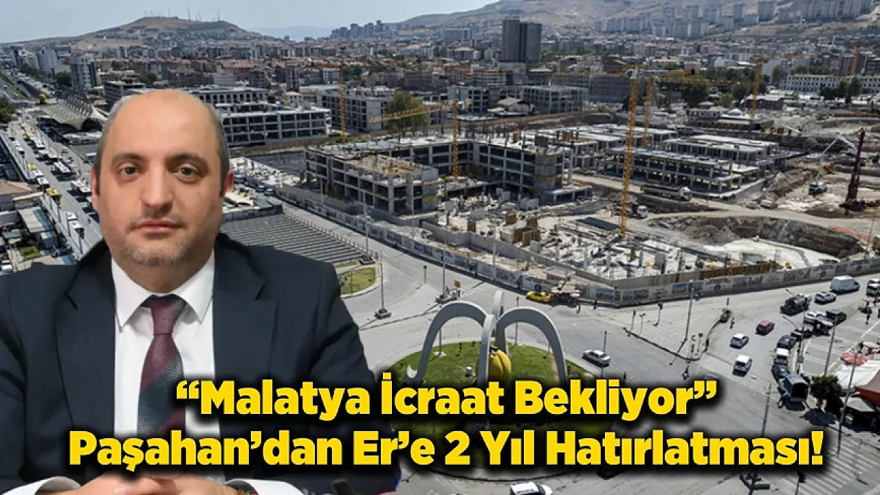 Paşahan'dan Er'e Çağrı: Malatya Artık Söz Değil, Hizmet İstiyor