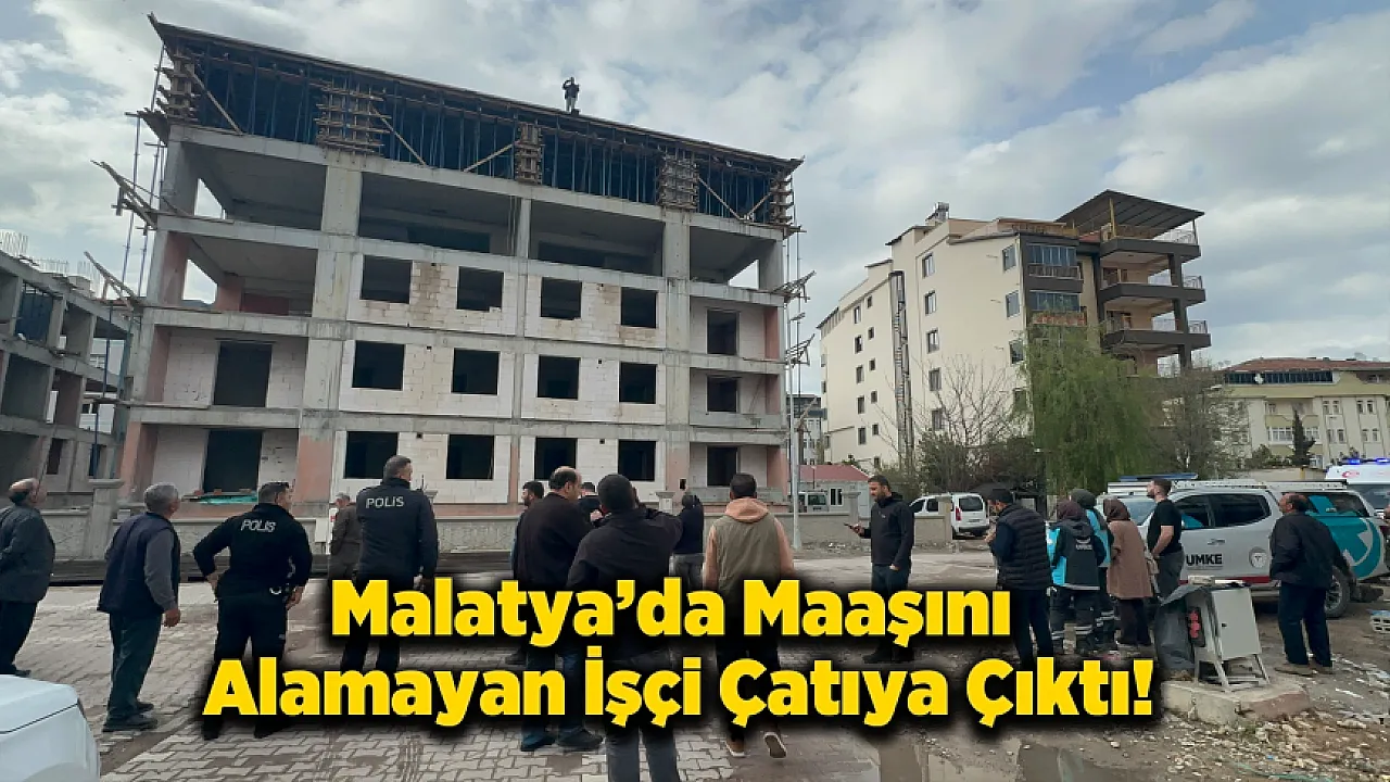 Malatya'da İnşaatta Çatıya Çıkan İşçi Güçlükle İkna Edildi!