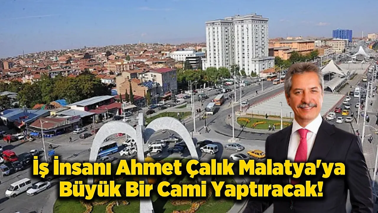 İş İnsanı Ahmet Çalık'dan Malatya'ya Yeni Bir Cami Sözü!