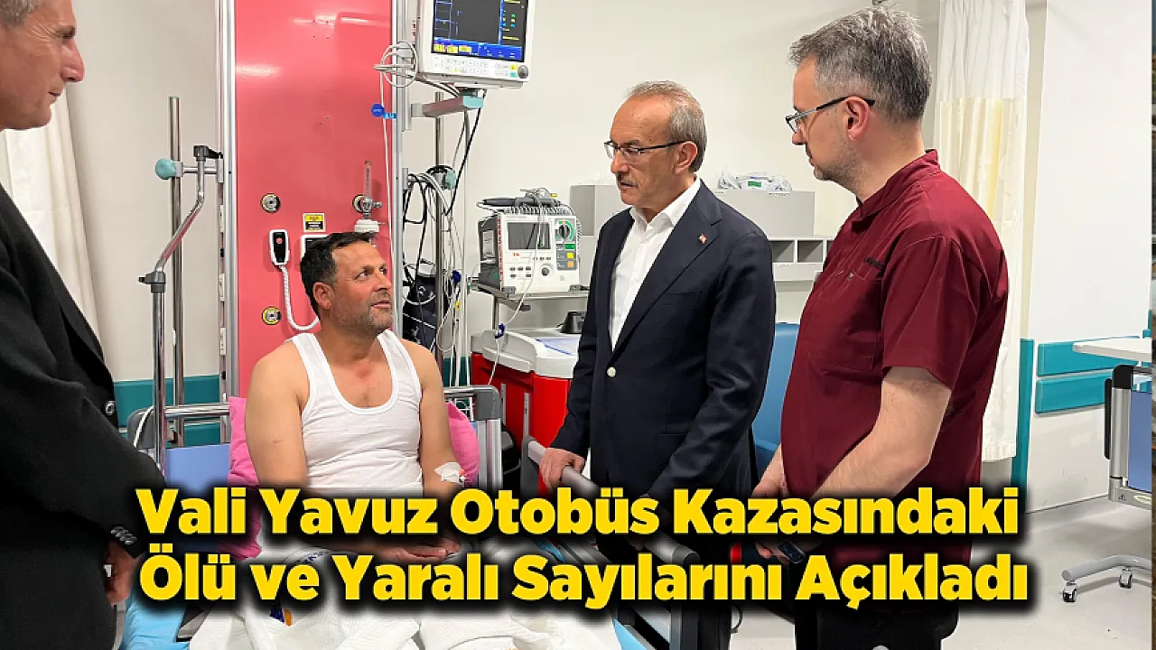 Vali Yavuz Otobüs Kazasındaki Ölü ve Yaralı Sayılarını Açıkladı