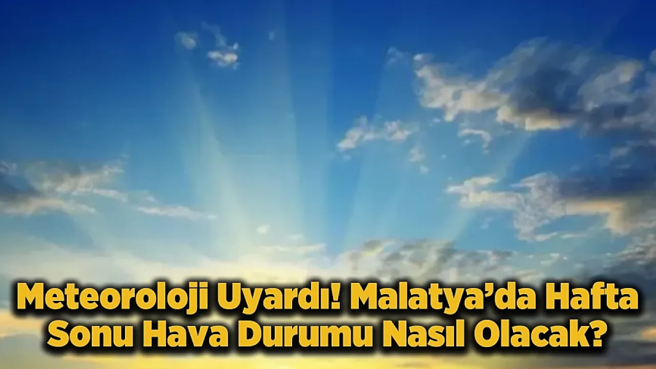 Malatya İçin Toz ve Yaz Uyarısı! Hafta Ortasından Sonra Sıcaklıklar Kaç Derece Olacak?