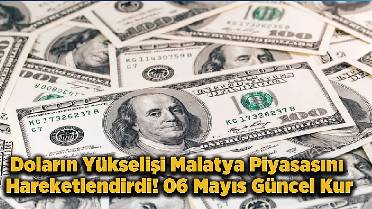 Malatya Ekonomisinde Dolar Hareketliliği! 06 Mayıs 2026 Kur Verileri