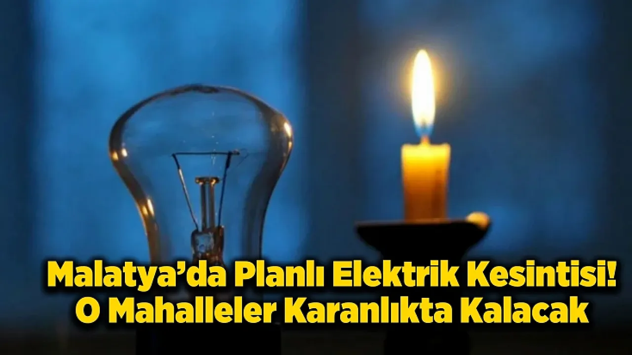 Malatya'da Pazar Gününe Dikkat! O Mahalleler Karanlıkta Kalacak