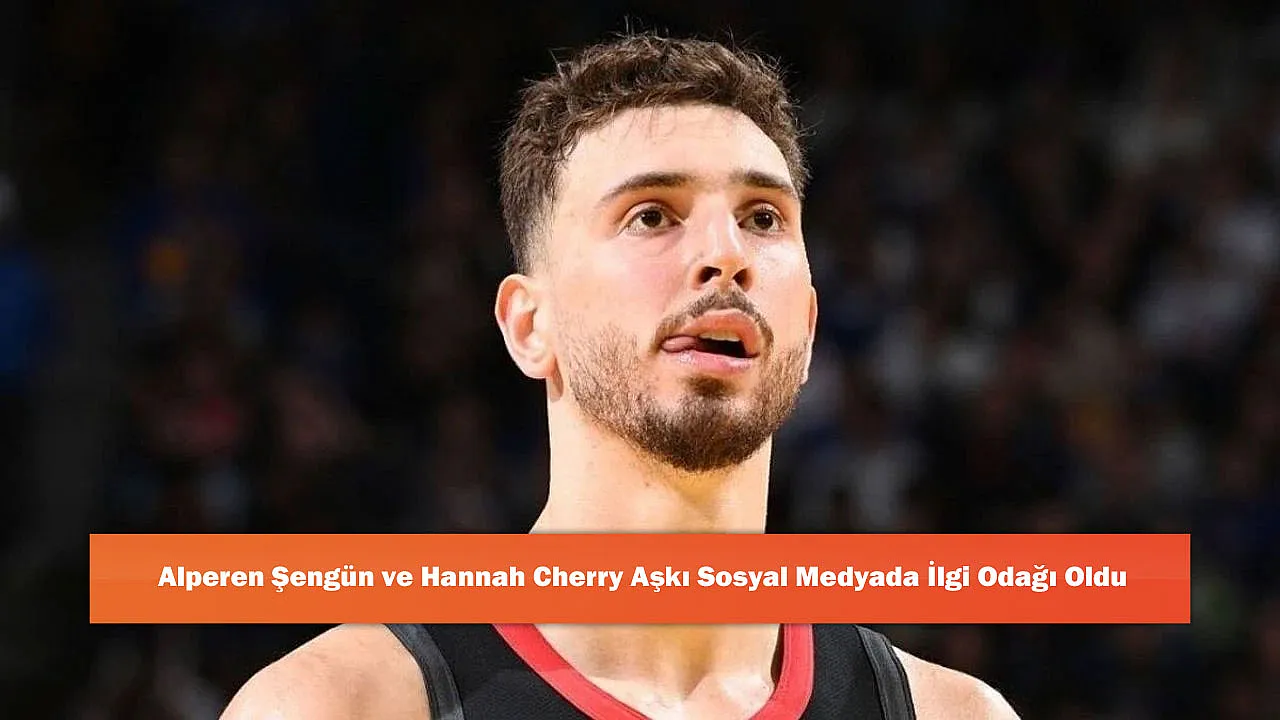 Alperen Şengün ve Hannah Cherry Aşkı Sosyal Medyada İlgi Odağı Oldu