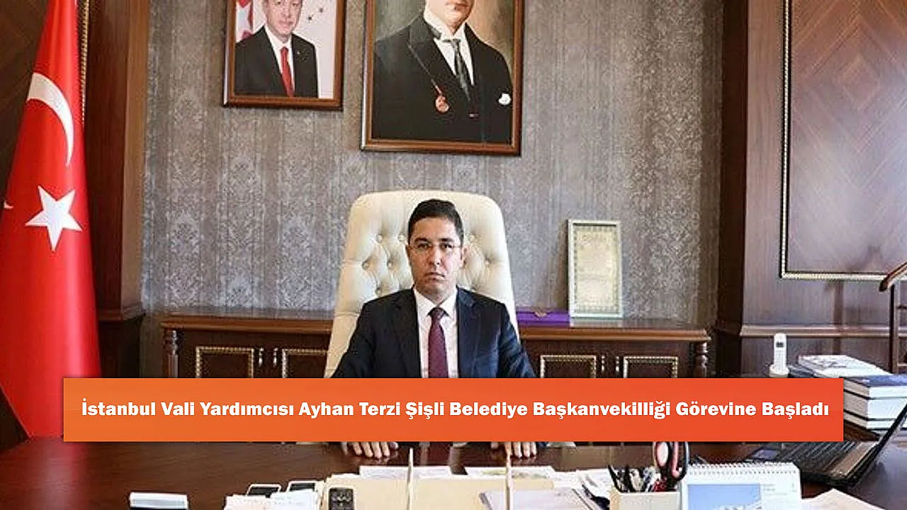İstanbul Vali Yardımcısı Ayhan Terzi Şişli Belediye Başkanvekilliği Görevine Başladı