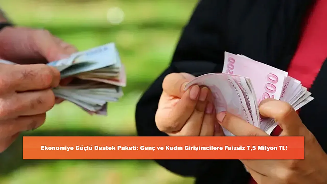Ekonomiye Güçlü Destek Paketi: Genç ve Kadın Girişimcilere Faizsiz 7,5 Milyon TL!