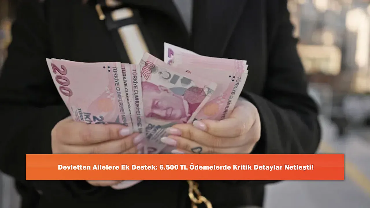 Devletten Ailelere Ek Destek: 6.500 TL Ödemelerde Kritik Detaylar Netleşti!
