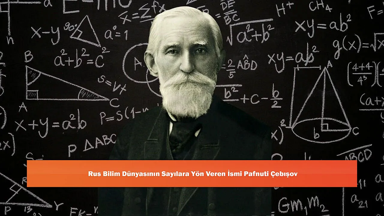 Rus Bilim Dünyasının Sayılara Yön Veren İsmi Pafnuti Çebışov