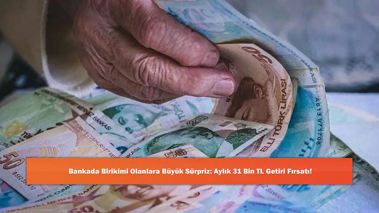 Bankada Birikimi Olanlara Büyük Sürpriz: Aylık 31 Bin TL Getiri Fırsatı!